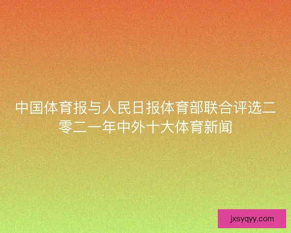 中国体育报与人民日报体育部联合评选二零二一年中外十大体育新闻