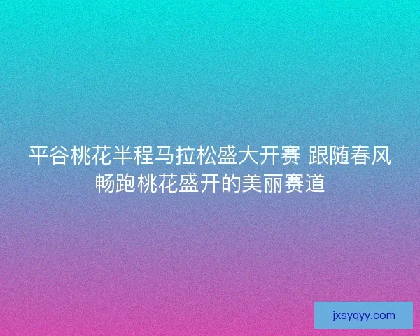 平谷桃花半程马拉松盛大开赛 跟随春风畅跑桃花盛开的美丽赛道